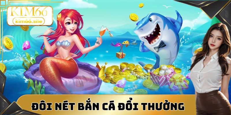 Bắn cá đổi thưởng là lựa chọn giải trí được ưa chuộng