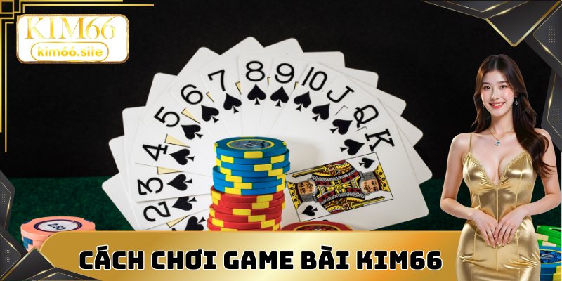 Các bước chơi game bài Kim66 newbie tại nhà cái cần chú ý