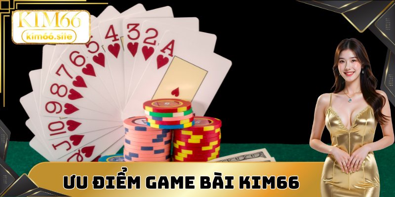 Chơi game bài Kim66 có nhiều ưu điểm đặc biệt