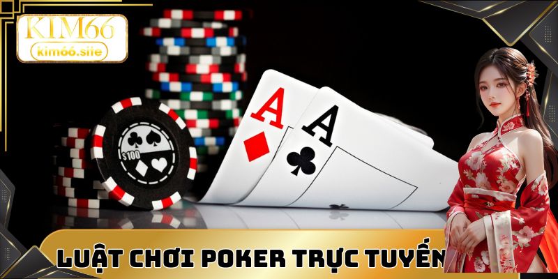 Luật chơi poker trực tuyến cực chuẩn tại website
